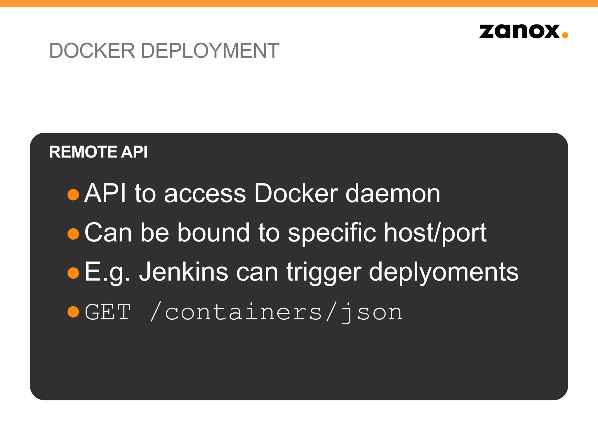 DOCKER DEPLOYMENT
●API to access Docker daemon
●Can be bound to specific host/port
●E.g. Jenkins can trigger deplyoments
●GET /containers/json
REMOTE API
 