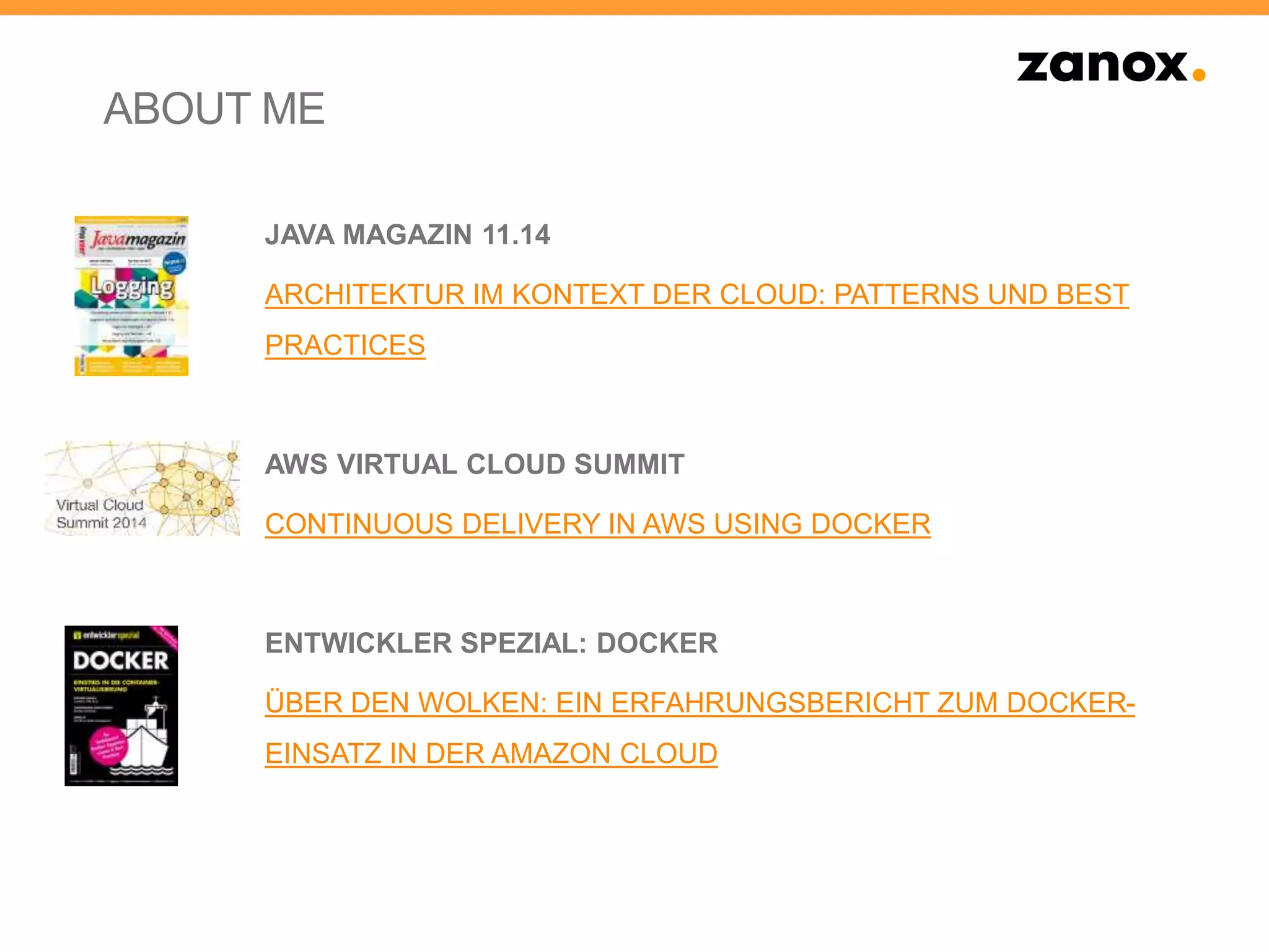 JAVA MAGAZIN 11.14
ARCHITEKTUR IM KONTEXT DER CLOUD: PATTERNS UND BEST
PRACTICES
AWS VIRTUAL CLOUD SUMMIT
CONTINUOUS DELIVERY IN AWS USING DOCKER
ENTWICKLER SPEZIAL: DOCKER
ÜBER DEN WOLKEN: EIN ERFAHRUNGSBERICHT ZUM DOCKER-
EINSATZ IN DER AMAZON CLOUD
ABOUT ME
 