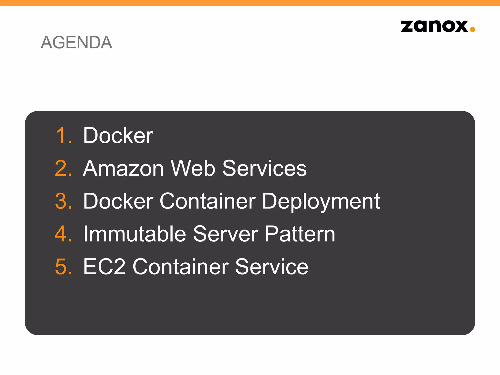 AGENDA
1. Docker
2. Amazon Web Services
3. Docker Container Deployment
4. Immutable Server Pattern
5. EC2 Container Service
 