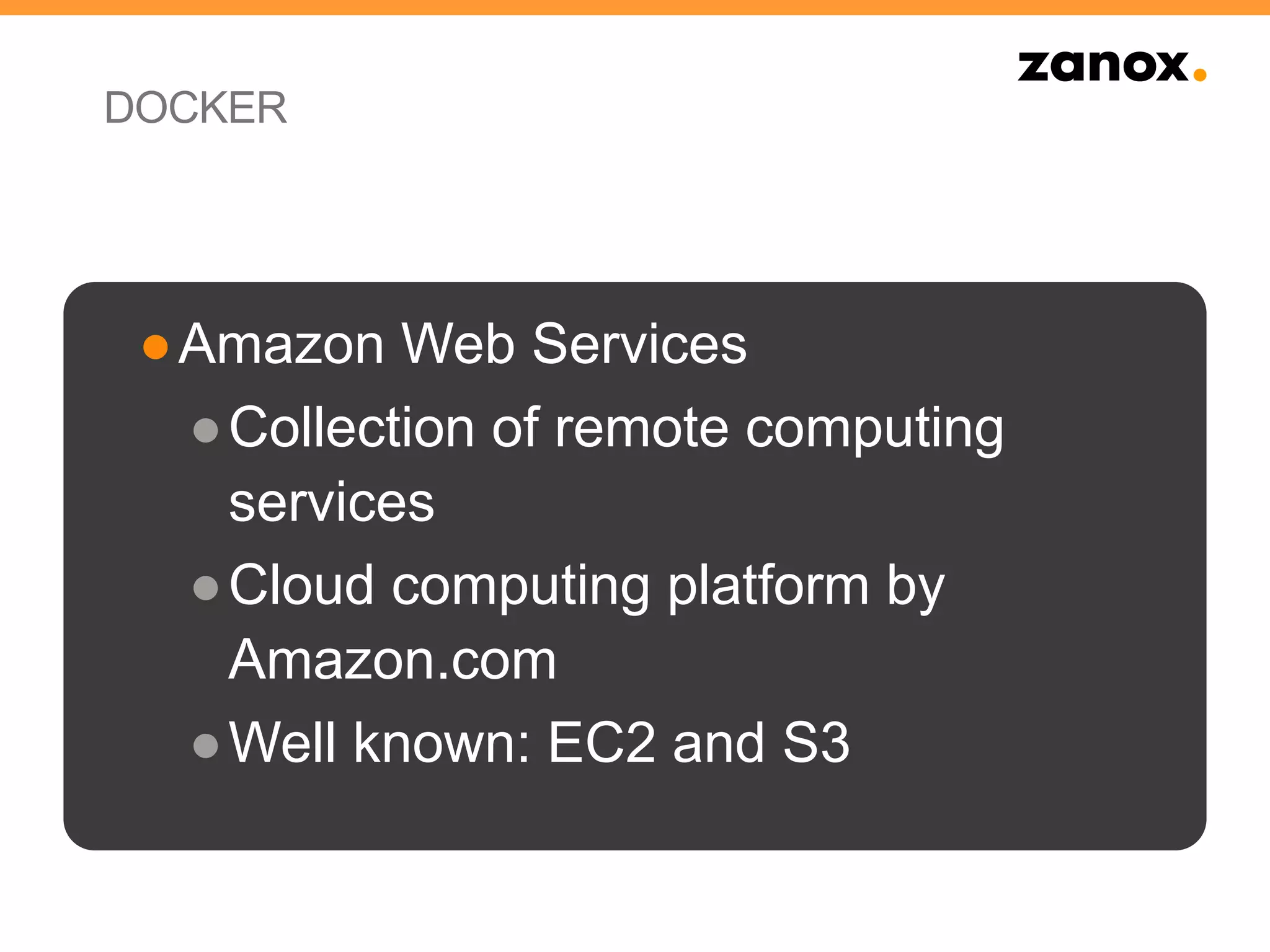 DOCKER
●Amazon Web Services
●Collection of remote computing
services
●Cloud computing platform by
Amazon.com
●Well known: EC2 and S3
 