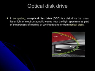 Optical disk drive In  computing , an  optical disc drive  ( ODD ) is a disk drive that uses laser light or electromagnetic waves near the light spectrum as part of the process of reading or writing data to or from  optical discs .  