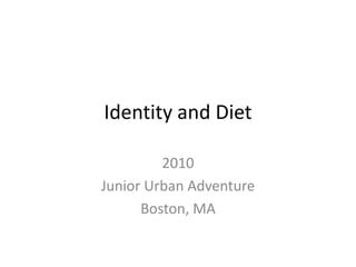 Identity and Diet 2010 Junior Urban Adventure Boston, MA 