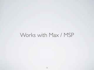 Works with Max / MSP




         28
 