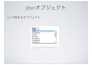 Jitterオブジェクト
• jit.で始まるオブジェクト




                   7
 