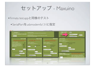 セットアップ - Maxuino
• Firmata test.appと同様のテスト
 • SerialPortをusbmodemfa131に指定




                        19
 