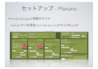 セットアップ - Maxuino
• Firmata test.appと同様のテスト
 • sel pinで13を指定/turn that pin on/offでLEDをon/off




                           21
 
