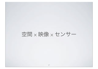 空間 x 映像 x センサー




      37
 