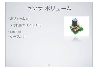 センサ: ボリューム
• ボリューム x 1
 • 抵抗値でコントロール
• STEM x1
• ケーブル x1




                40
 