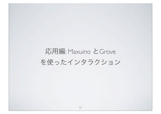 応用編: Maxuino とGrove
を使ったインタラクション




         53
 