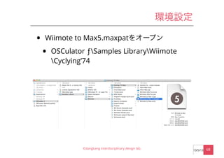 環境設定
• Wiimote to Max5.maxpatをオープン
• OSCulator ƒSamples LibraryWiimote
Cyclying’74
©dangkang interdisciplinary design lab....