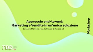 Workshop
Approccio end-to-end:
Marketing e Vendite in un’unica soluzione
Edoardo Marrone, Head of Sales @ Across srl
 