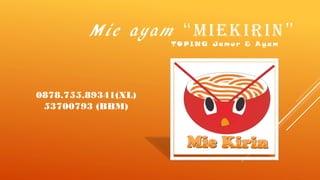 Mie ayam “MIEKIRIN”
TO PING Jam ur & A y am
0878.755.89341(XL)
53700793 (BBM)
 