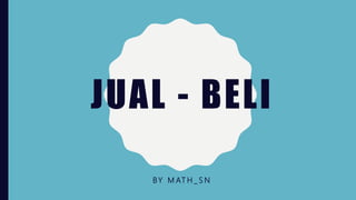 JUAL - BELI
BY M AT H _ S N
 