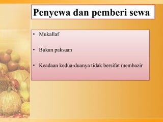 Penyewa dan pemberi sewa
• Mukallaf
• Bukan paksaan
• Keadaan kedua-duanya tidak bersifat membazir
 