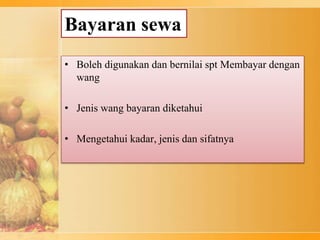 Bayaran sewa
• Boleh digunakan dan bernilai spt Membayar dengan
wang
• Jenis wang bayaran diketahui
• Mengetahui kadar, jenis dan sifatnya
 