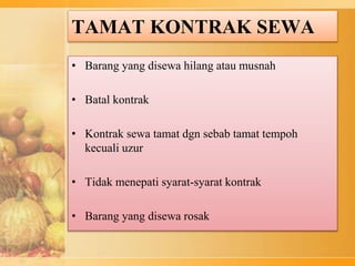 TAMAT KONTRAK SEWA
• Barang yang disewa hilang atau musnah
• Batal kontrak
• Kontrak sewa tamat dgn sebab tamat tempoh
kecuali uzur
• Tidak menepati syarat-syarat kontrak
• Barang yang disewa rosak
 