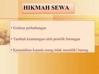 HIKMAH SEWA
• Eratkan perhubungan
• Tambah keuntungan oleh pemilik barangan
• Kemudahan kepada orang tidak memiliki barang
 