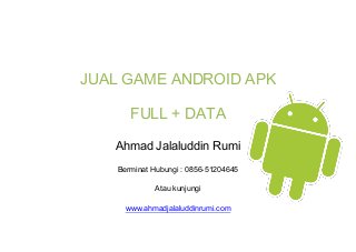 JUAL GAME ANDROID APK
FULL + DATA
Ahmad Jalaluddin Rumi
Berminat Hubungi : 0856-51204645
Atau kunjungi
www.ahmadjalaluddinrumi.com
 