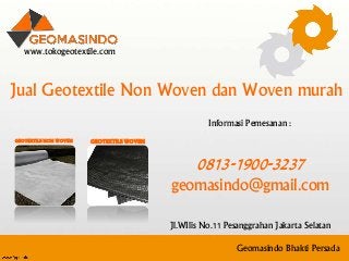 Geomasindo Bhakti Persada
www.tokogeotextile.com
Jual Geotextile Non Woven dan Woven murah
GEOTEXTILE WOVENGEOTEXTILE NON WOVEN
Informasi Pemesanan :
0813-1900-3237
geomasindo@gmail.com
Jl.WIlis No.11 Pesanggrahan Jakarta Selatan
 
