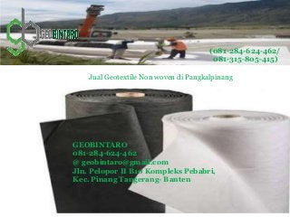 Jual Geotextile Non woven di Pangkalpinang
(081-284-624-462/
081-315-805-415)
GEOBINTARO
081-284-624-462
@ geobintaro@gmail.com
Jln. Pelopor II B10 Kompleks Pebabri,
Kec. Pinang Tangerang- Banten
 