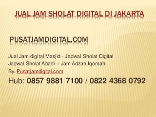 PUSATJAMDIGITAL.COM
Jual Jam digital Masjid - Jadwal Sholat Digital
Jadwal Sholat Abadi – Jam Adzan Iqomah
By. Pusatjamdigital.com
Hub: 0857 9881 7100 / 0822 4368 0792
JUAL JAM SHOLAT DIGITAL DI JAKARTA
 