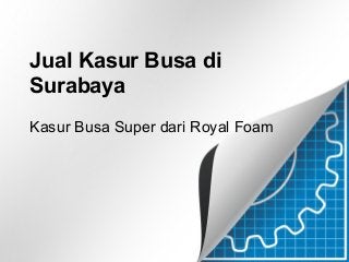 Jual Kasur Busa di
Surabaya
Kasur Busa Super dari Royal Foam
 