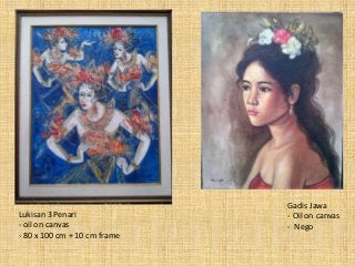Lukisan 3 Penari
- oil on canvas
- 80 x 100 cm + 10 cm frame
Gadis Jawa
- Oil on canvas
- Nego
 
