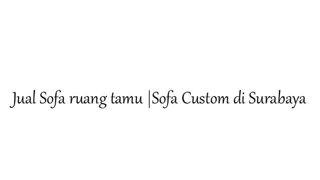 Jual sofa Sofa Custom di Surabaya Jual sofa Sofa Custom di Surabaya