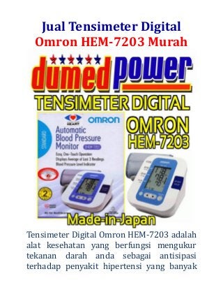 Jual Tensimeter Digital Omron HEM-7203 Murah 
Tensimeter Digital Omron HEM-7203 adalah alat kesehatan yang berfungsi mengukur tekanan darah anda sebagai antisipasi terhadap penyakit hipertensi yang banyak  