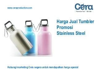 Harga Jual Tumbler
Promosi
Stainless Steel
www.ceraproduction.com
Hubungi marketing Cera segera untuk mendapatkan harga spesial
 