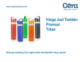 Harga Jual Tumbler
Promosi
Tritan
www.ceraproduction.com
Hubungi marketing Cera segera untuk mendapatkan harga spesial
 