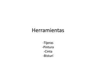 Herramientas
-Tijeras
-Pintura
-Cinta
-Bisturí
 