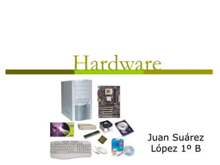 Hardware
Juan Suárez
López 1º B
 
