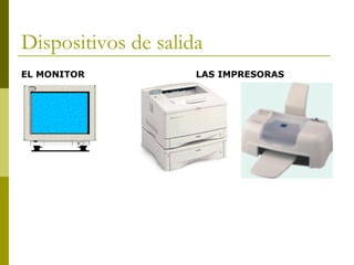 Dispositivos de salida
EL MONITOR LAS IMPRESORAS
 