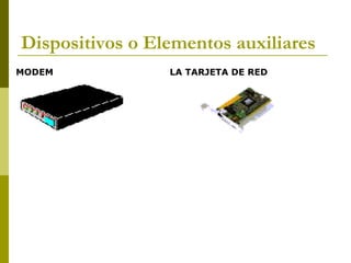 Dispositivos o Elementos auxiliares
MODEM LA TARJETA DE RED
 