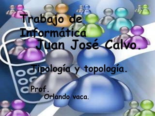 Trabajo de Informática. Juan José Calvo. Tipología y topología. Prof. Orlando vaca. 