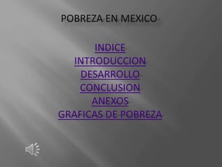 POBREZA EN MEXICO
INDICE
INTRODUCCION
DESARROLLO
CONCLUSION
ANEXOS
GRAFICAS DE POBREZA
 