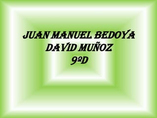 Juan Manuel bedoya
David muñoz
9ºd
 