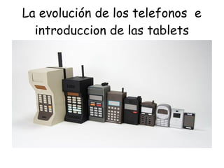La evolución de los telefonos e
introduccion de las tablets
 