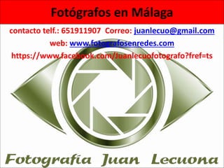 Fotógrafos en Málaga 
contacto telf.: 651911907 Correo: juanlecuo@gmail.com 
web: www.fotografosenredes.com 
https://www.facebook.com/Juanlecuofotografo?fref=ts 
 