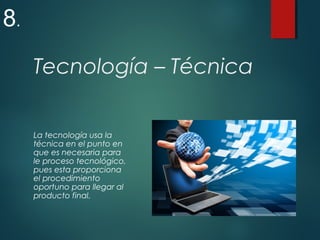 Tecnología – Técnica
La tecnología usa la
técnica en el punto en
que es necesaria para
le proceso tecnológico,
pues esta proporciona
el procedimiento
oportuno para llegar al
producto final.
8.
 