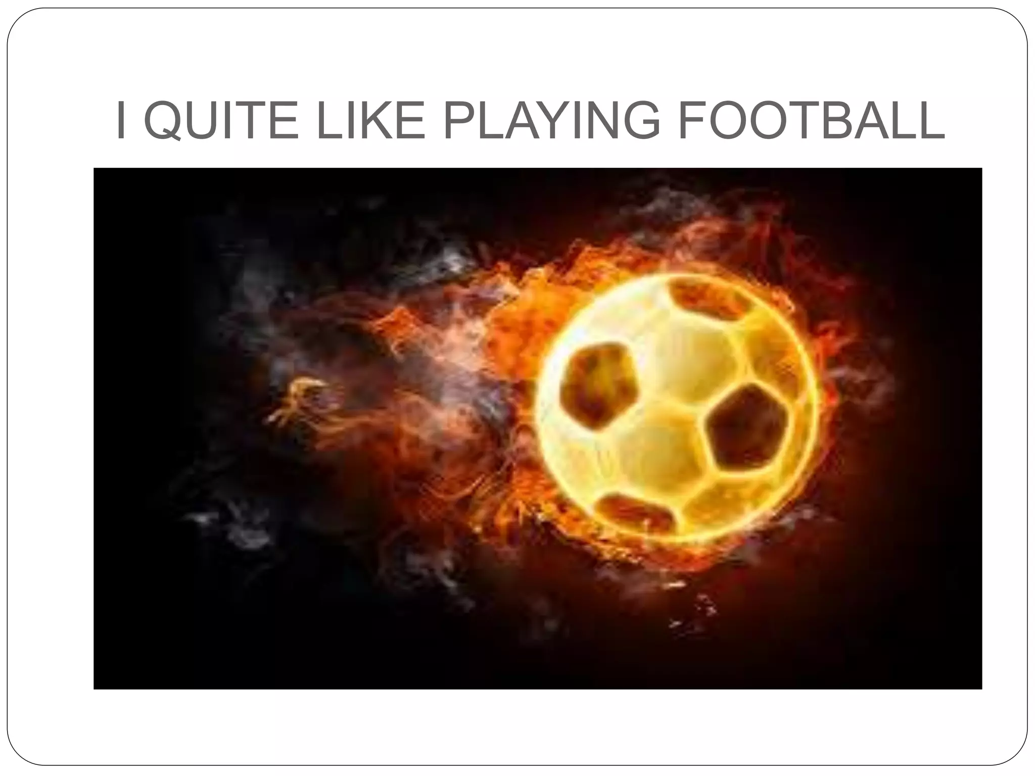 I QUITE LIKE PLAYING FOOTBALL