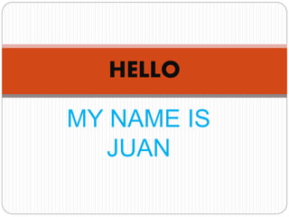 MY NAME IS
JUAN
HELLO
 