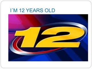I´M 12 YEARS OLD
 