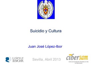 Suicidio y Cultura
Sevilla, Abril 2013
Juan José López-Ibor
 