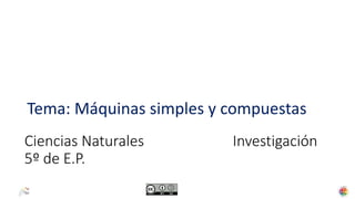 Tema: Máquinas simples y compuestas
Ciencias Naturales Investigación
5º de E.P.
 