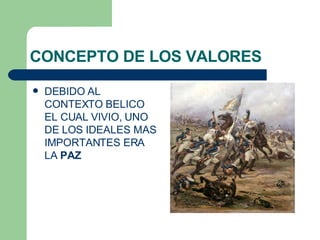 CONCEPTO DE LOS VALORES DEBIDO AL CONTEXTO BELICO EL CUAL VIVIO, UNO DE LOS IDEALES MAS IMPORTANTES ERA LA  PAZ 