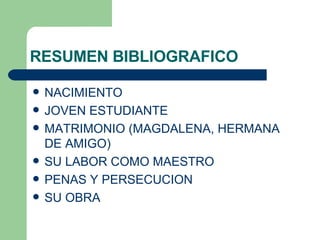 RESUMEN BIBLIOGRAFICO NACIMIENTO JOVEN ESTUDIANTE MATRIMONIO (MAGDALENA, HERMANA DE AMIGO) SU LABOR COMO MAESTRO PENAS Y PERSECUCION  SU OBRA 