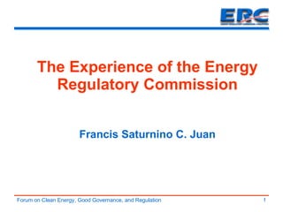 The Experience of the Energy Regulatory Commission Francis Saturnino C. Juan 