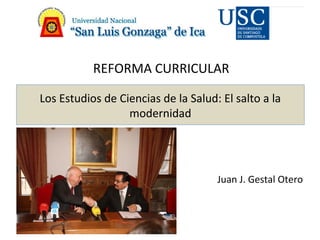 Los Estudios de Ciencias de la Salud: El salto a la
modernidad
Juan J. Gestal Otero
REFORMA CURRICULAR
 